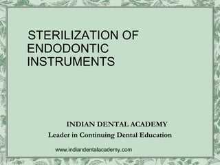 STERILIZATION OF
ENDODONTIC
INSTRUMENTS



        INDIAN DENTAL ACADEMY
   Leader in Continuing Dental Education
     www.indiandentalacademy.com
 
