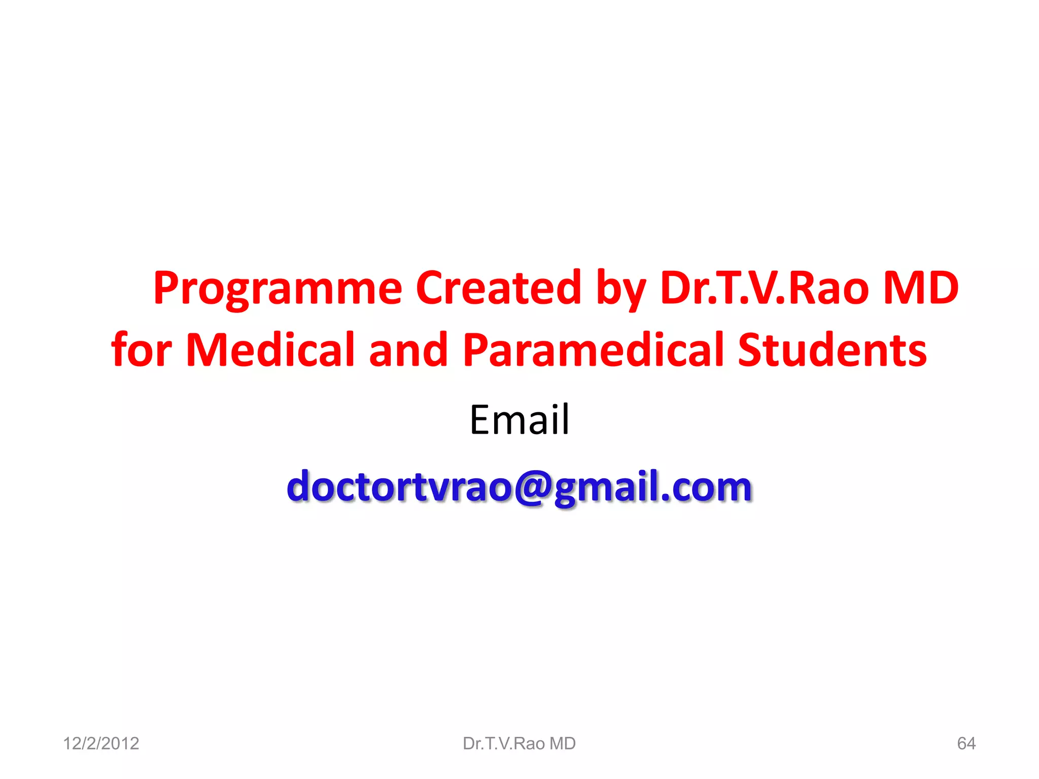Programme Created by Dr.T.V.Rao MD
     for Medical and Paramedical Students
                     Email
            doctortvrao@gmail.com




12/2/2012          Dr.T.V.Rao MD        64
 