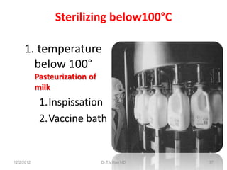 Sterilizing below100°C

     1. temperature
       below 100°
            Pasteurization of
            milk
             1.Inspissation
             2.Vaccine bath


12/2/2012                       Dr.T.V.Rao MD   37
 