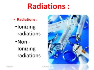 Radiations :
            • Radiations :
            •Ionizing
             radiations
            •Non -
             Ionizing
             radiations
12/2/2012                    Dr.T.V.Rao MD   58
 