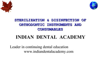 STERILIZATION & DISINFECTION OF
ORTHODONTIC INSTRUMENTS AND
CONSUMABLES

INDIAN DENTAL ACADEMY
Leader in continuing dental education
www.indiandentalacademy.com

 