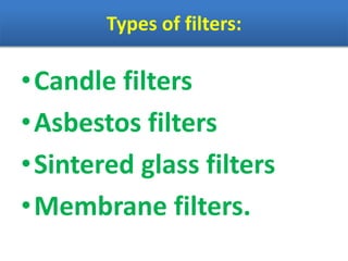 Types of filters:
•Candle filters
•Asbestos filters
•Sintered glass filters
•Membrane filters.
 