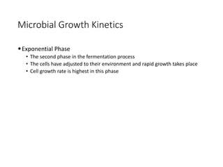 Microbial Growth Kinetics
•Exponential Phase
• The second phase in the fermentation process
• The cells have adjusted to their environment and rapid growth takes place
• Cell growth rate is highest in this phase
 