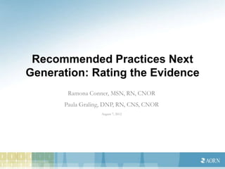 Recommended Practices Next
Generation: Rating the Evidence
       Ramona Conner, MSN, RN, CNOR
      Paula Graling, DNP, RN, CNS, CNOR
                   August 7, 2012
 