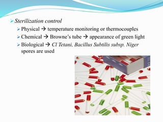 Sterilization control
 Physical  temperature monitoring or thermocouples
 Chemical  Browne’s tube  appearance of green light
 Biological  Cl Tetani, Bacillus Subtilis subsp. Niger
spores are used
 