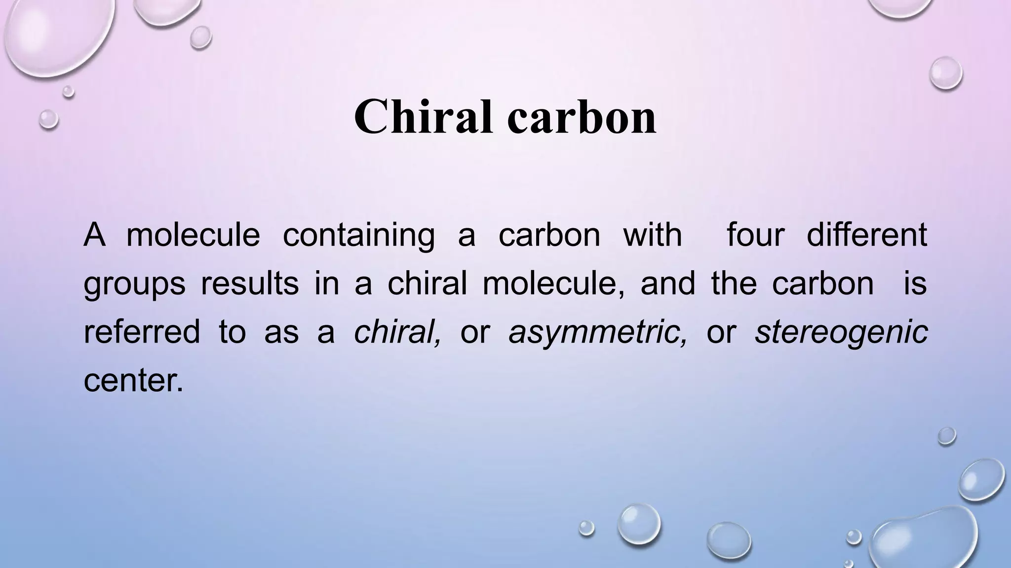 Chiral carbon
A molecule containing a carbon with four different
groups results in a chiral molecule, and the carbon is
referred to as a chiral, or asymmetric, or stereogenic
center.
 