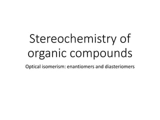Stereochemistry of
organic compounds
Optical isomerism: enantiomers and diasteriomers
 