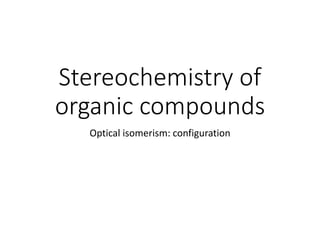 Stereochemistry of
organic compounds
Optical isomerism: configuration
 