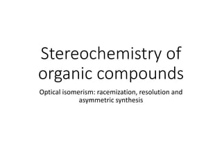 Stereochemistry of
organic compounds
Optical isomerism: racemization, resolution and
asymmetric synthesis
 