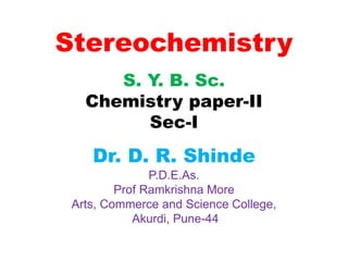 Stereochemistry
S. Y. B. Sc.
Chemistry paper-II
Sec-I
Dr. D. R. Shinde
P.D.E.As.
Prof Ramkrishna More
Arts, Commerce and Science College,
Akurdi, Pune-44
 