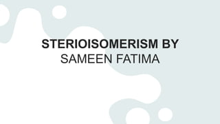 STERIOISOMERISM BY
SAMEEN FATIMA
 