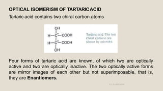 OPTICAL ISOMERISM OF TARTARICACID
Tartaric acid contains two chiral carbon atoms
Four forms of tartaric acid are known, of...