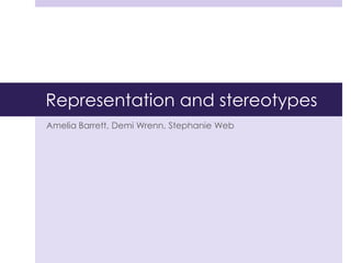 Representation and stereotypes
Amelia Barrett, Demi Wrenn, Stephanie Web
 