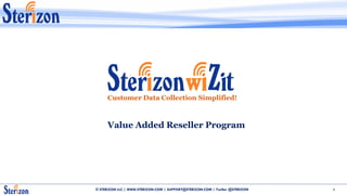 Customer Data Collection Simplified!



     Value Added Reseller Program




© STERIZON LLC | WWW.STERIZON.COM | SUPPORT@STERIZON.COM | Twitter @STERIZON   1
 