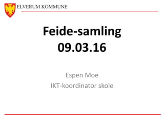 Feide-samling
09.03.16
Espen Moe
IKT-koordinator skole
 