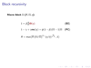 Block recursivity
Macro block 1 (R, Π, η):
1 = β R
Π Θ(η) (EE)
1 γ + γmc(η) = φ(1 β)(Π 1)Π (PC)
R = maxfR Π/Π
δπ
(η/η)
δθ
1 α , 1g
 