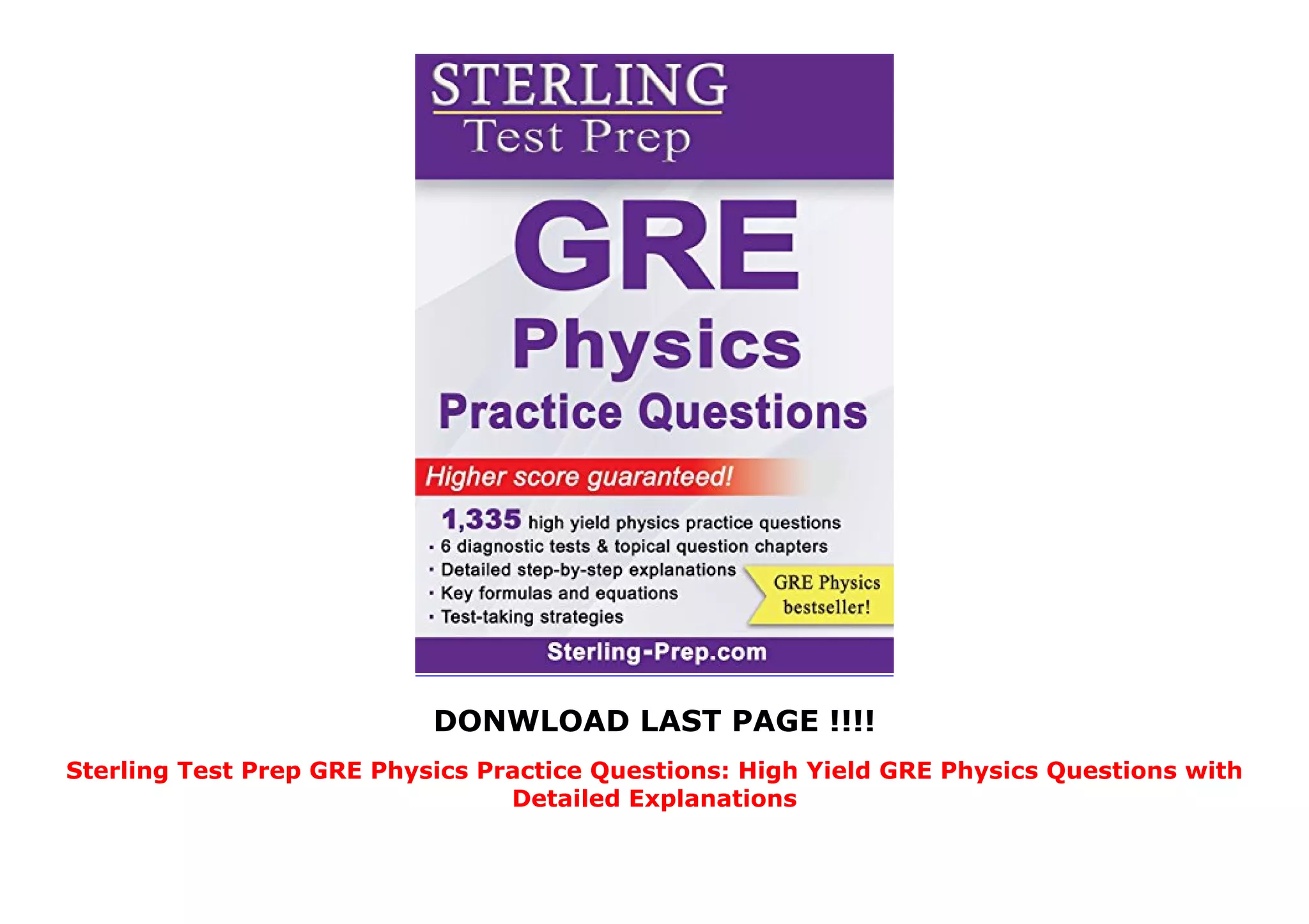 DONWLOAD LAST PAGE !!!!
Sterling Test Prep GRE Physics Practice Questions: High Yield GRE Physics Questions with
Detailed Explanations
 