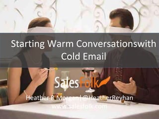 Starting Warm Conversationswith 
Cold Email 
Heather R Morgan|@HeatherReyhan 
www.salesfolk.com 
 