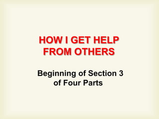HOW I GET HELP
 FROM OTHERS

Beginning of Section 3
    of Four Parts
 