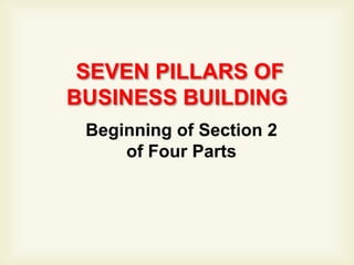 SEVEN PILLARS OF
BUSINESS BUILDING
 Beginning of Section 2
     of Four Parts
 