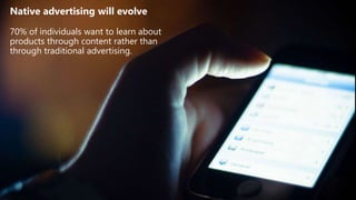 Native advertising will evolve
70% of individuals want to learn about
products through content rather than
through traditional advertising.
 