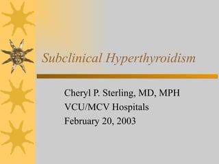 Subclinical Hyperthyroidism Cheryl P. Sterling, MD, MPH VCU/MCV Hospitals February 20, 2003 