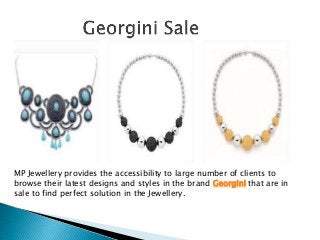 MP Jewellery provides the accessibility to large number of clients to
browse their latest designs and styles in the brand Georgini that are in
sale to find perfect solution in the Jewellery.
 