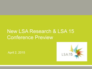 New LSA Research & LSA 15
Conference Preview
April 2, 2015
 