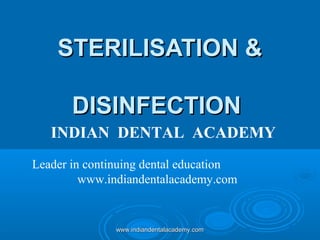 STERILISATION &
DISINFECTION
INDIAN DENTAL ACADEMY
Leader in continuing dental education
www.indiandentalacademy.com

www.indiandentalacademy.com

 