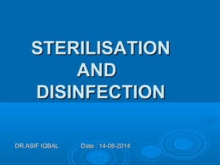 STERILISATIONSTERILISATION
ANDAND
DISINFECTIONDISINFECTION
DR.ASIF IQBALDR.ASIF IQBAL Date : 14-08-2014Date : 14-08-2014
 