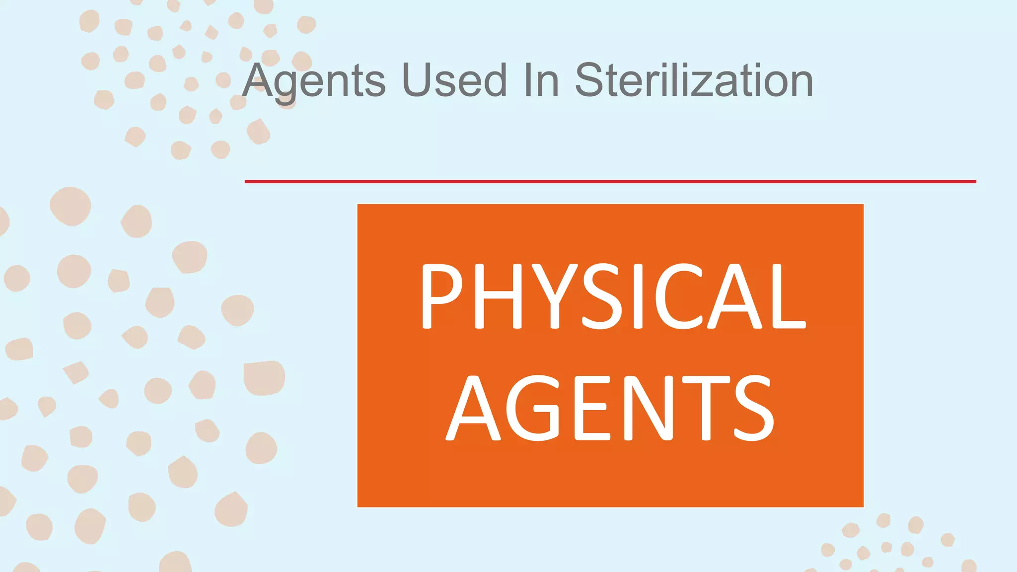 Agents Used In Sterilization
PHYSICAL
AGENTS
 