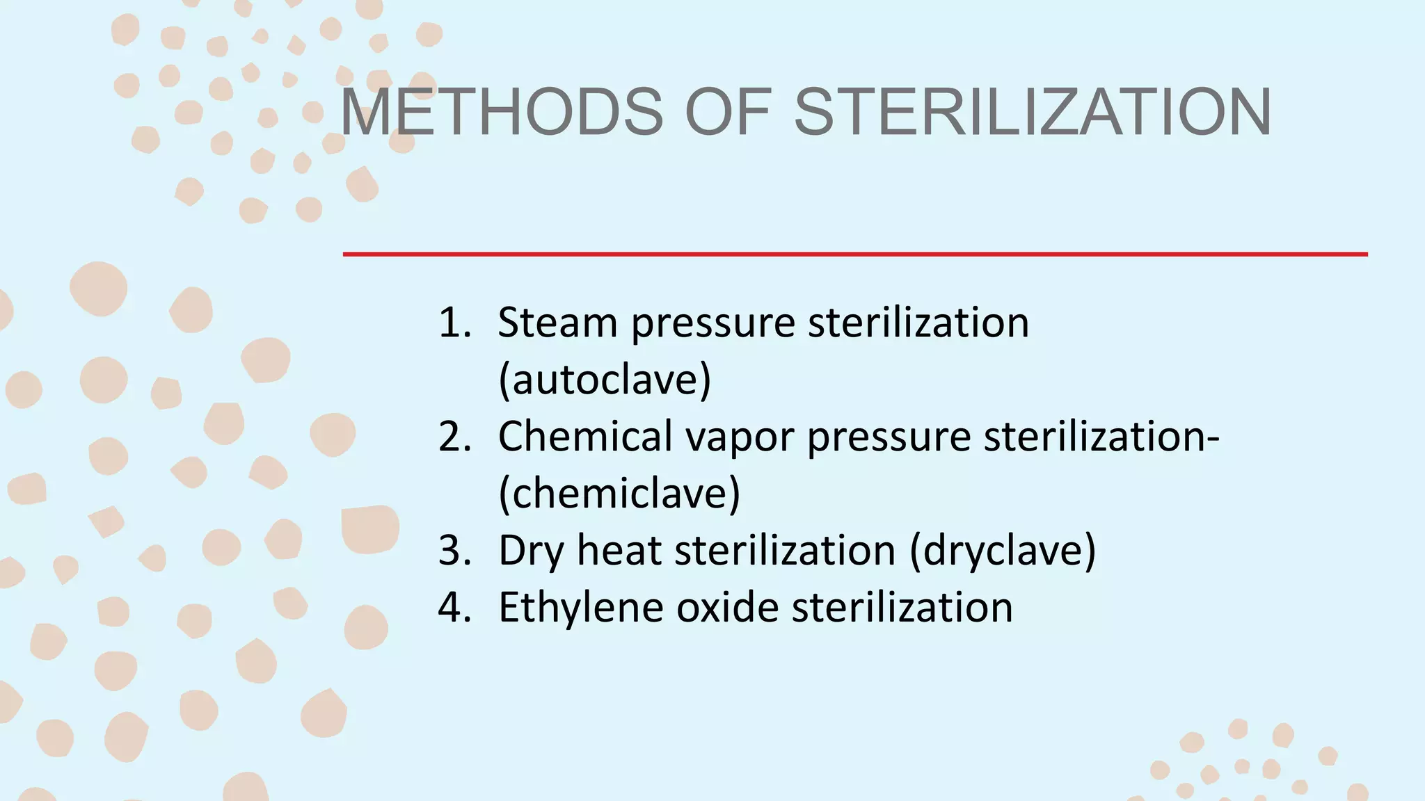 METHODS OF STERILIZATION
1. Steam pressure sterilization
(autoclave)
2. Chemical vapor pressure sterilization-
(chemiclave)
3. Dry heat sterilization (dryclave)
4. Ethylene oxide sterilization
 