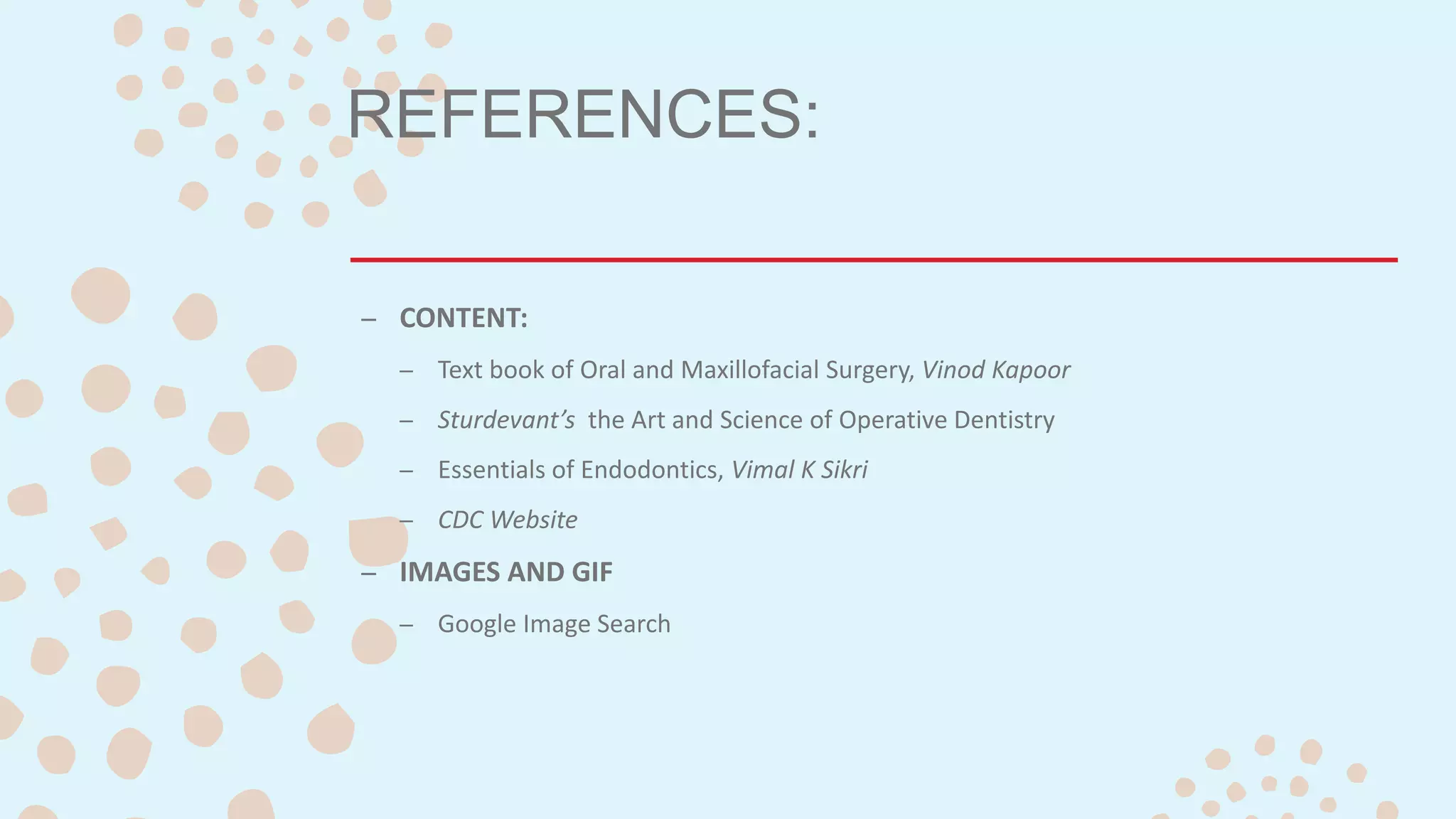 REFERENCES:
– CONTENT:
– Text book of Oral and Maxillofacial Surgery, Vinod Kapoor
– Sturdevant’s the Art and Science of Operative Dentistry
– Essentials of Endodontics, Vimal K Sikri
– CDC Website
– IMAGES AND GIF
– Google Image Search
 