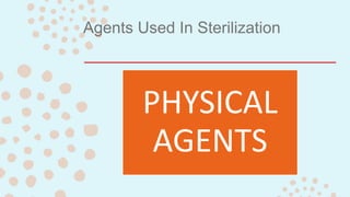 Agents Used In Sterilization
PHYSICAL
AGENTS
 