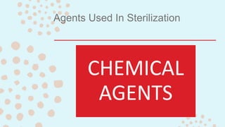 CHEMICAL
AGENTS
Agents Used In Sterilization
 