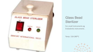 Glass Bead
Sterilizer
For small instruments eg
Endodontic Instruments .
Temp 218-280*C
 