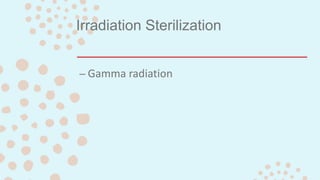 Irradiation Sterilization
– Gamma radiation
 