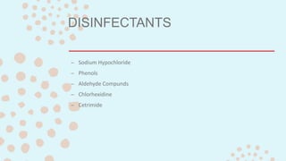 DISINFECTANTS
– Sodium Hypochloride
– Phenols
– Aldehyde Compunds
– Chlorhexidine
– Cetrimide
 