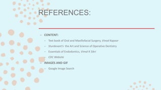 REFERENCES:
– CONTENT:
– Text book of Oral and Maxillofacial Surgery, Vinod Kapoor
– Sturdevant’s the Art and Science of Operative Dentistry
– Essentials of Endodontics, Vimal K Sikri
– CDC Website
– IMAGES AND GIF
– Google Image Search
 