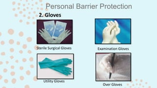 Personal Barrier Protection
2. Gloves
Sterile Surgical Gloves Examination Gloves
Utility Gloves
Over Gloves
 