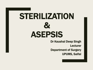 STERILIZATION
&
ASEPSIS
Dr Kaushal Deep Singh
Lecturer
Department of Surgery
UPUMS, Saifai
 