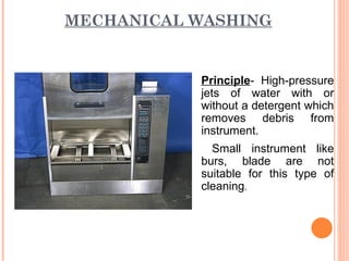 MECHANICAL WASHING
Principle- High-pressure
jets of water with or
without a detergent which
removes debris from
instrument.
Small instrument like
burs, blade are not
suitable for this type of
cleaning.
 