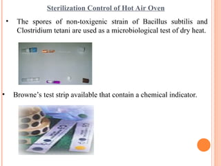 Sterilization Control of Hot Air Oven
• The spores of non-toxigenic strain of Bacillus subtilis and
Clostridium tetani are used as a microbiological test of dry heat.
• Browne’s test strip available that contain a chemical indicator.
 