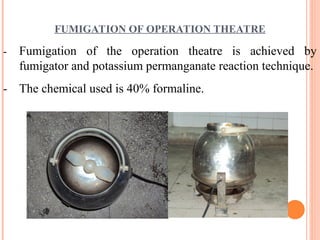 FUMIGATION OF OPERATION THEATRE
- Fumigation of the operation theatre is achieved by
fumigator and potassium permanganate reaction technique.
- The chemical used is 40% formaline.
 