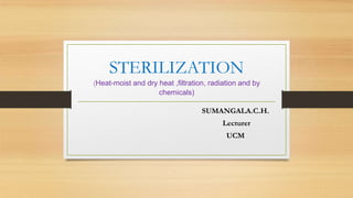 STERILIZATION
(Heat-moist and dry heat ,filtration, radiation and by
chemicals)
SUMANGALA.C.H.
Lecturer
UCM
 