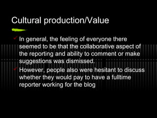 Cultural production/Value
 In general, the feeling of everyone there
seemed to be that the collaborative aspect of
the re...