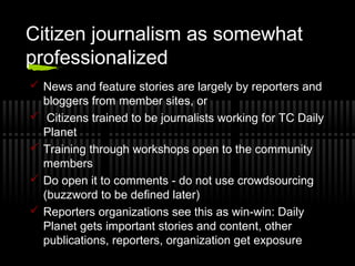 Citizen journalism as somewhat
professionalized
 News and feature stories are largely by reporters and
bloggers from memb...