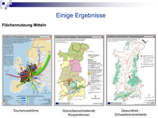 Einige Ergebnisse
Flächennutzung Mitteln




     Tourismusströme       Grenzüberschreitende      Gesundheit :
                              Kooperationen       Schwerbrandverletzte
 