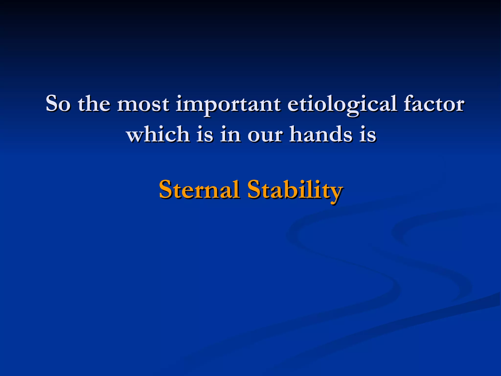 So the most important etiological factor which is in our hands is   Sternal Stability 
