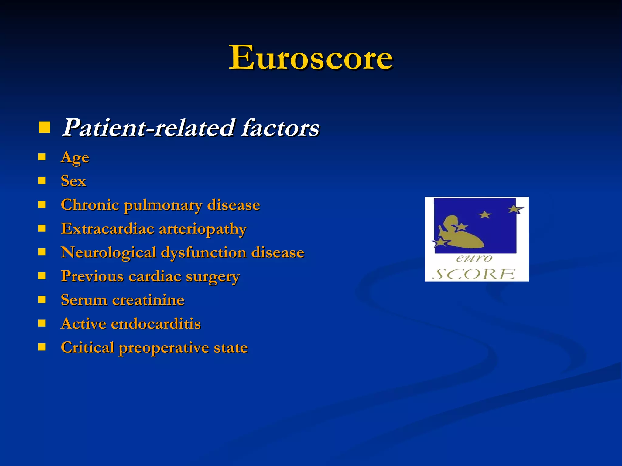 Euroscore Patient-related factors   Age  Sex Chronic pulmonary disease Extracardiac arteriopathy Neurological dysfunction disease  Previous cardiac surgery Serum creatinine Active endocarditis Critical preoperative state 